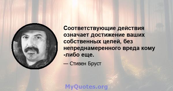 Соответствующие действия означает достижение ваших собственных целей, без непреднамеренного вреда кому -либо еще.