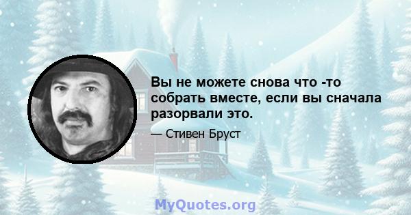 Вы не можете снова что -то собрать вместе, если вы сначала разорвали это.