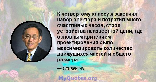 К четвертому классу я закончил набор эректора и потратил много счастливых часов, строя устройства неизвестной цели, где основным критерием проектирования было максимизировать количество движущихся частей и общего