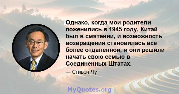 Однако, когда мои родители поженились в 1945 году, Китай был в смятении, и возможность возвращения становилась все более отдаленной, и они решили начать свою семью в Соединенных Штатах.