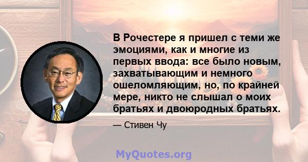 В Рочестере я пришел с теми же эмоциями, как и многие из первых ввода: все было новым, захватывающим и немного ошеломляющим, но, по крайней мере, никто не слышал о моих братьях и двоюродных братьях.