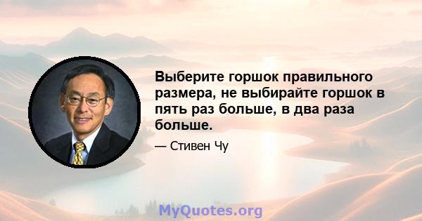 Выберите горшок правильного размера, не выбирайте горшок в пять раз больше, в два раза больше.