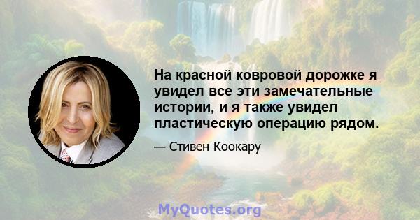 На красной ковровой дорожке я увидел все эти замечательные истории, и я также увидел пластическую операцию рядом.