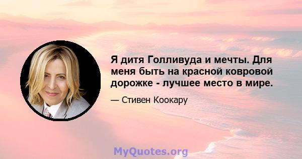 Я дитя Голливуда и мечты. Для меня быть на красной ковровой дорожке - лучшее место в мире.