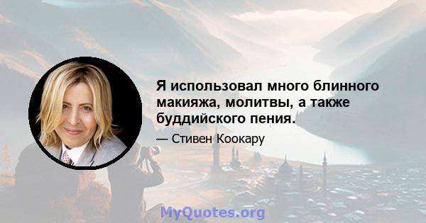 Я использовал много блинного макияжа, молитвы, а также буддийского пения.