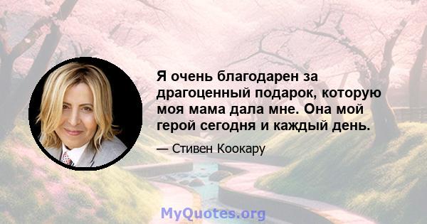 Я очень благодарен за драгоценный подарок, которую моя мама дала мне. Она мой герой сегодня и каждый день.