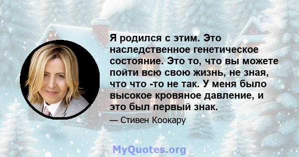 Я родился с этим. Это наследственное генетическое состояние. Это то, что вы можете пойти всю свою жизнь, не зная, что что -то не так. У меня было высокое кровяное давление, и это был первый знак.