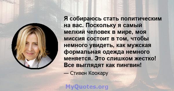 Я собираюсь стать политическим на вас. Поскольку я самый мелкий человек в мире, моя миссия состоит в том, чтобы немного увидеть, как мужская формальная одежда немного меняется. Это слишком жестко! Все выглядят как