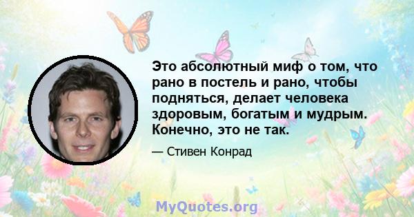 Это абсолютный миф о том, что рано в постель и рано, чтобы подняться, делает человека здоровым, богатым и мудрым. Конечно, это не так.