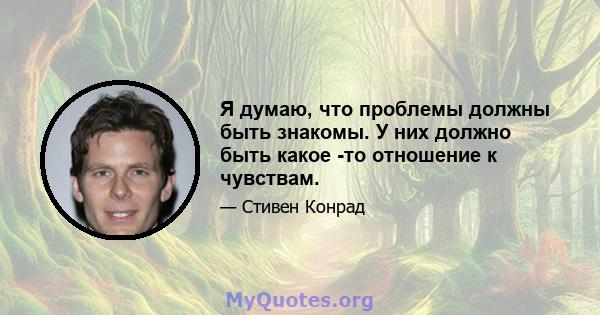 Я думаю, что проблемы должны быть знакомы. У них должно быть какое -то отношение к чувствам.