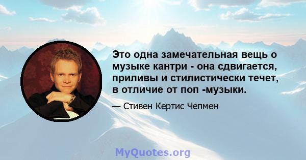 Это одна замечательная вещь о музыке кантри - она ​​сдвигается, приливы и стилистически течет, в отличие от поп -музыки.