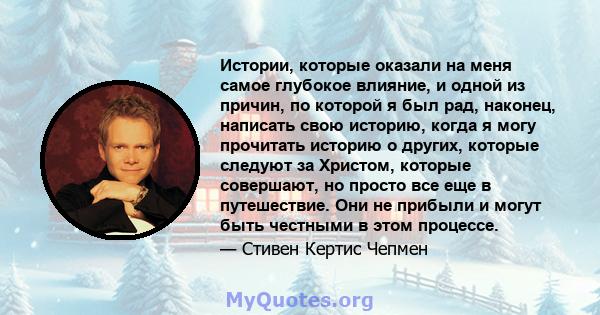 Истории, которые оказали на меня самое глубокое влияние, и одной из причин, по которой я был рад, наконец, написать свою историю, когда я могу прочитать историю о других, которые следуют за Христом, которые совершают,