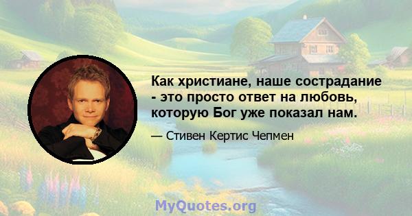 Как христиане, наше сострадание - это просто ответ на любовь, которую Бог уже показал нам.