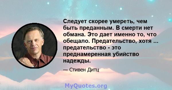 Следует скорее умереть, чем быть преданным. В смерти нет обмана. Это дает именно то, что обещало. Предательство, хотя ... предательство - это преднамеренная убийство надежды.