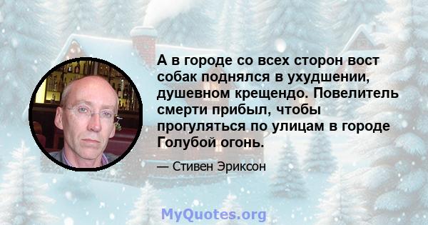 А в городе со всех сторон вост собак поднялся в ухудшении, душевном крещендо. Повелитель смерти прибыл, чтобы прогуляться по улицам в городе Голубой огонь.