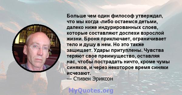 Больше чем один философ утверждал, что мы когда -либо остаемся детьми, далеко ниже индурированных слоев, которые составляют доспехи взрослой жизни. Броня приключает, ограничивает тело и душу в нем. Но это также