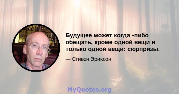 Будущее может когда -либо обещать, кроме одной вещи и только одной вещи: сюрпризы.