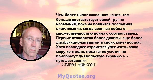 Чем более цивилизованная нация, тем больше соответствует своей группе населения, пока не появится последняя цивилизация, когда военная война с множественностью война с соответствием. Первые становятся более дикими, еще