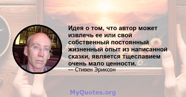 Идея о том, что автор может извлечь ее или свой собственный постоянный жизненный опыт из написанной сказки, является тщеславием очень мало ценности.