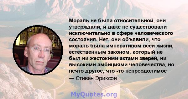 Мораль не была относительной, они утверждали, и даже не существовали исключительно в сфере человеческого состояния. Нет, они объявили, что мораль была императивом всей жизни, естественным законом, который не был ни