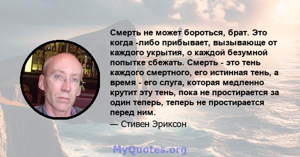 Смерть не может бороться, брат. Это когда -либо прибывает, вызывающе от каждого укрытия, о каждой безумной попытке сбежать. Смерть - это тень каждого смертного, его истинная тень, а время - его слуга, которая медленно