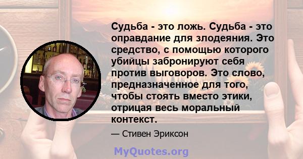 Судьба - это ложь. Судьба - это оправдание для злодеяния. Это средство, с помощью которого убийцы забронируют себя против выговоров. Это слово, предназначенное для того, чтобы стоять вместо этики, отрицая весь моральный 