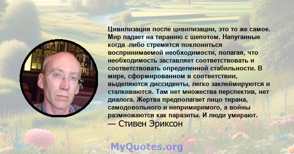 Цивилизация после цивилизации, это то же самое. Мир падает на тиранию с шепотом. Напуганные когда -либо стремятся поклониться воспринимаемой необходимости, полагая, что необходимость заставляет соответствовать и