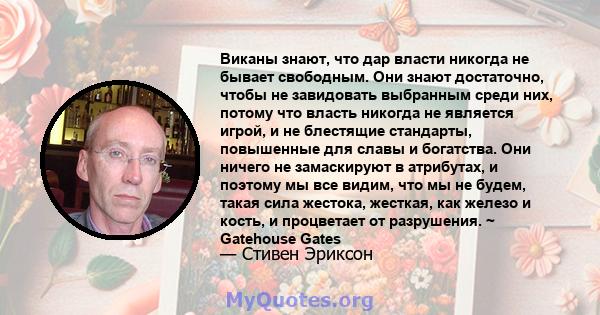 Виканы знают, что дар власти никогда не бывает свободным. Они знают достаточно, чтобы не завидовать выбранным среди них, потому что власть никогда не является игрой, и не блестящие стандарты, повышенные для славы и