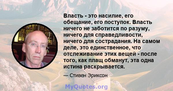 Власть - это насилие, его обещание, его поступок. Власть ничего не заботится по разуму, ничего для справедливости, ничего для сострадания. На самом деле, это единственное, что отслеживание этих вещей - после того, как