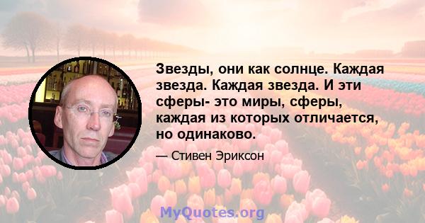 Звезды, они как солнце. Каждая звезда. Каждая звезда. И эти сферы- это миры, сферы, каждая из которых отличается, но одинаково.