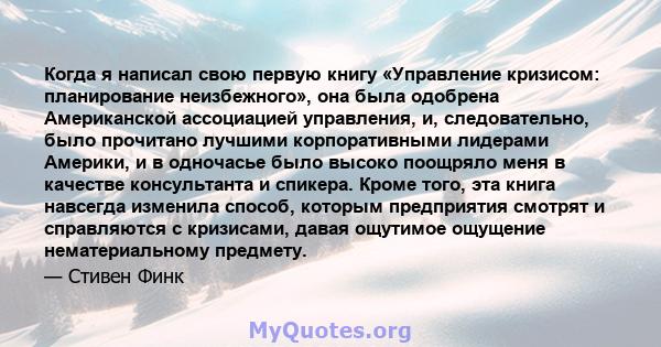 Когда я написал свою первую книгу «Управление кризисом: планирование неизбежного», она была одобрена Американской ассоциацией управления, и, следовательно, было прочитано лучшими корпоративными лидерами Америки, и в