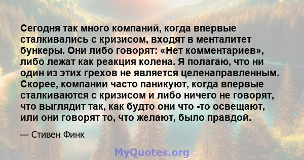 Сегодня так много компаний, когда впервые сталкивались с кризисом, входят в менталитет бункеры. Они либо говорят: «Нет комментариев», либо лежат как реакция колена. Я полагаю, что ни один из этих грехов не является