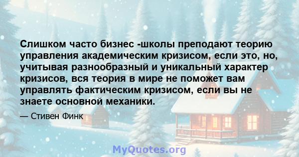 Слишком часто бизнес -школы преподают теорию управления академическим кризисом, если это, но, учитывая разнообразный и уникальный характер кризисов, вся теория в мире не поможет вам управлять фактическим кризисом, если