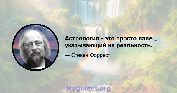 Астрология - это просто палец, указывающий на реальность.