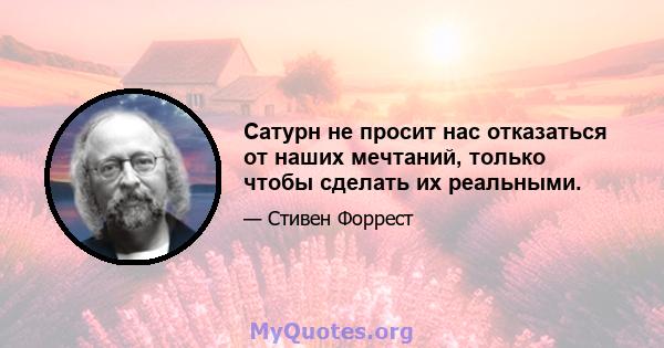 Сатурн не просит нас отказаться от наших мечтаний, только чтобы сделать их реальными.