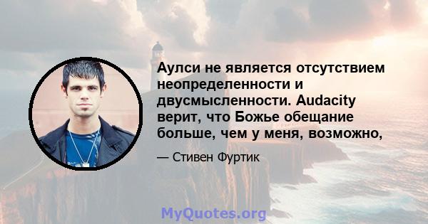 Аулси не является отсутствием неопределенности и двусмысленности. Audacity верит, что Божье обещание больше, чем у меня, возможно,