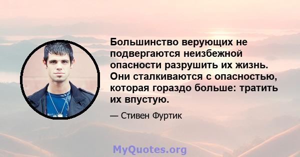 Большинство верующих не подвергаются неизбежной опасности разрушить их жизнь. Они сталкиваются с опасностью, которая гораздо больше: тратить их впустую.