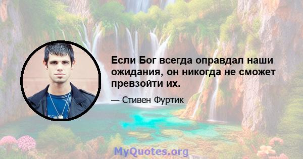 Если Бог всегда оправдал наши ожидания, он никогда не сможет превзойти их.