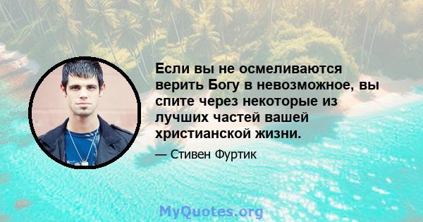 Если вы не осмеливаются верить Богу в невозможное, вы спите через некоторые из лучших частей вашей христианской жизни.