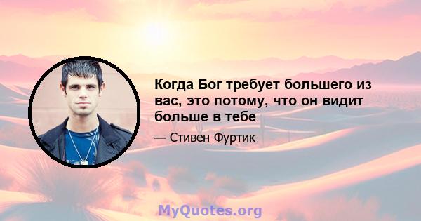 Когда Бог требует большего из вас, это потому, что он видит больше в тебе