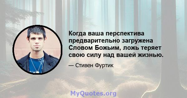 Когда ваша перспектива предварительно загружена Словом Божьим, ложь теряет свою силу над вашей жизнью.