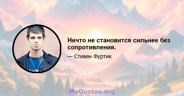 Ничто не становится сильнее без сопротивления.