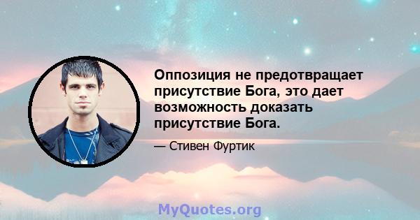 Оппозиция не предотвращает присутствие Бога, это дает возможность доказать присутствие Бога.