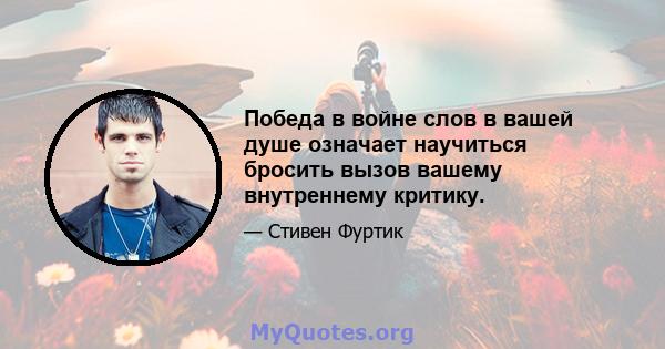 Победа в войне слов в вашей душе означает научиться бросить вызов вашему внутреннему критику.