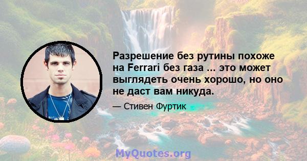 Разрешение без рутины похоже на Ferrari без газа ... это может выглядеть очень хорошо, но оно не даст вам никуда.