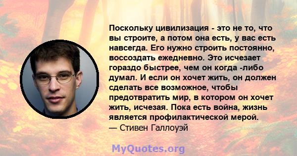 Поскольку цивилизация - это не то, что вы строите, а потом она есть, у вас есть навсегда. Его нужно строить постоянно, воссоздать ежедневно. Это исчезает гораздо быстрее, чем он когда -либо думал. И если он хочет жить,