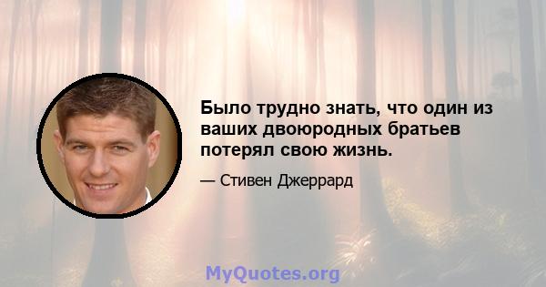 Было трудно знать, что один из ваших двоюродных братьев потерял свою жизнь.