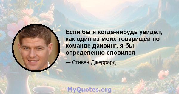 Если бы я когда-нибудь увидел, как один из моих товарищей по команде дайвинг, я бы определенно словился