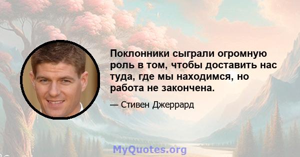 Поклонники сыграли огромную роль в том, чтобы доставить нас туда, где мы находимся, но работа не закончена.