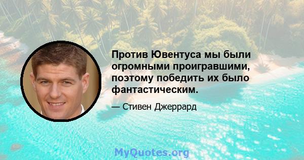 Против Ювентуса мы были огромными проигравшими, поэтому победить их было фантастическим.